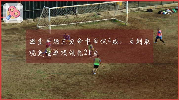 掘金半场三分命中率仅4成，马刺表现更佳单项领先21分