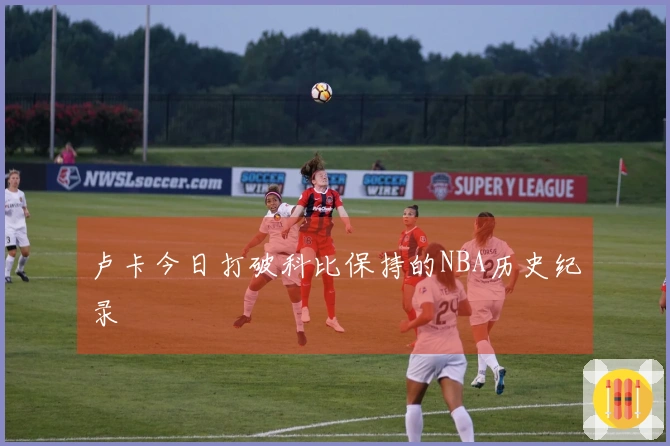 卢卡今日打破科比保持的NBA历史纪录