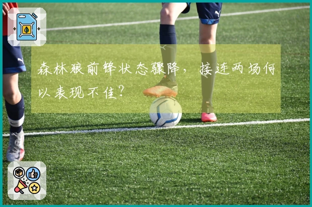 森林狼前锋状态骤降，接连两场何以表现不佳？