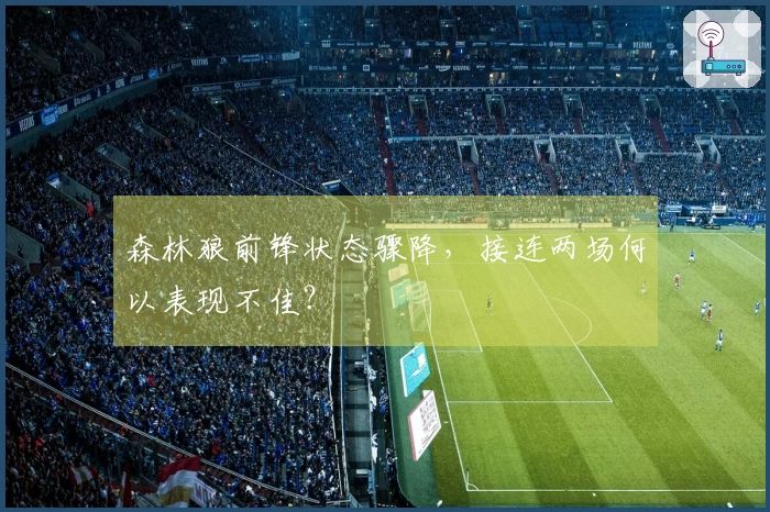 森林狼前锋状态骤降，接连两场何以表现不佳？