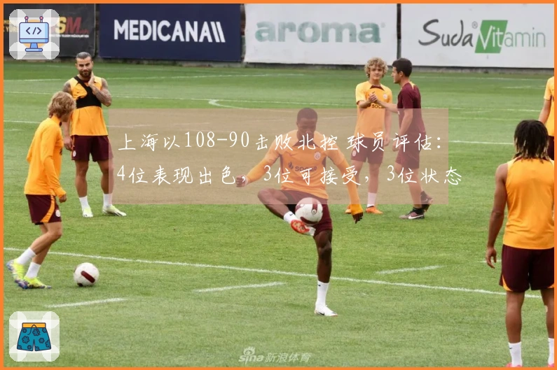 上海以108-90击败北控 球员评估：4位表现出色，3位可接受，3位状态不佳