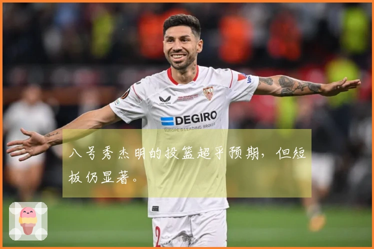 八号秀杰明的投篮超乎预期，但短板仍显著。