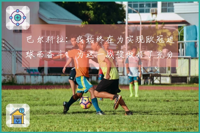 巴尔科拉：我始终在为实现欧冠进球而奋斗；为这一战役做好了充分准备