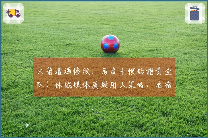 火箭遭遇惨败，乌度卡愤怒指责全队！休城媒体质疑用人策略，名宿认为KD缺乏支持