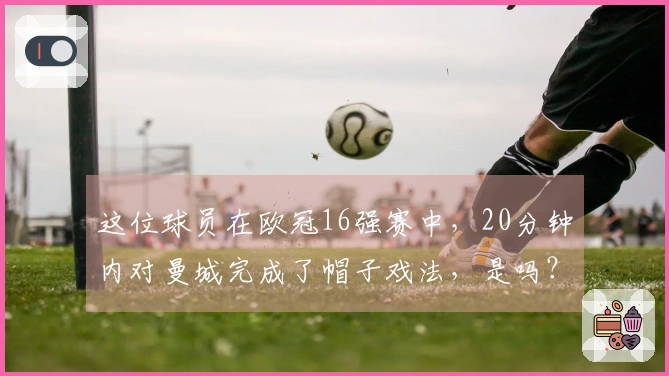 这位球员在欧冠16强赛中，20分钟内对曼城完成了帽子戏法，是吗？