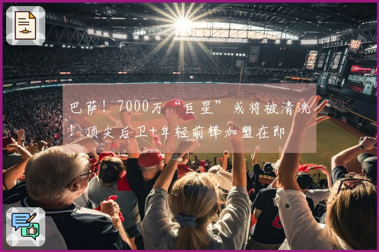 巴萨！7000万“巨星”或将被清洗！顶尖后卫+年轻前锋加盟在即
