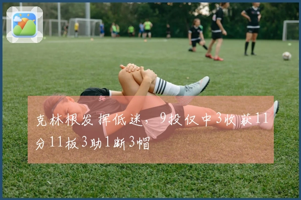 克林根发挥低迷，9投仅中3收获11分11板3助1断3帽