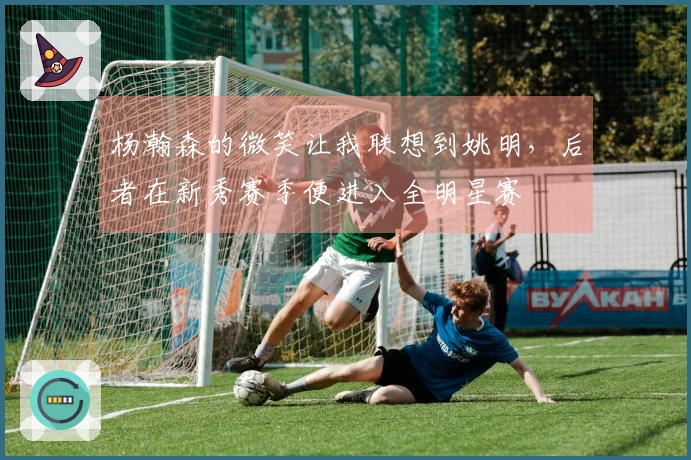 杨瀚森的微笑让我联想到姚明，后者在新秀赛季便进入全明星赛