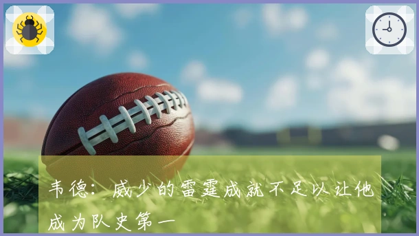 韦德：威少的雷霆成就不足以让他成为队史第一