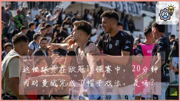 这位球员在欧冠16强赛中，20分钟内对曼城完成了帽子戏法，是吗？